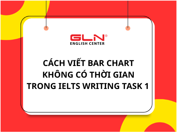 Bar One Writing Cách viết Bar chart không có thời gian trong IELTS Writing Task 1 - GLN